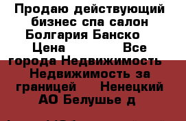 Продаю действующий бизнес спа салон Болгария Банско! › Цена ­ 35 000 - Все города Недвижимость » Недвижимость за границей   . Ненецкий АО,Белушье д.